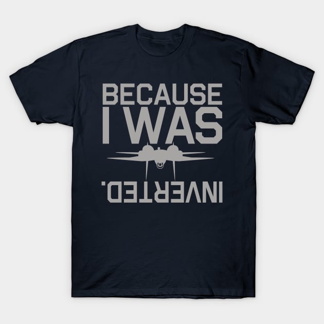 Because I Was Inverted T-Shirt by PopCultureShirts